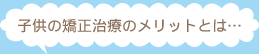 矯正治療のメリット